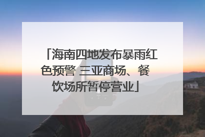 海南四地发布暴雨红色预警 三亚商场、餐饮场所暂停营业