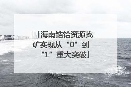 海南锆铪资源找矿实现从“0”到“1”重大突破