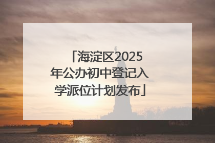 海淀区2025年公办初中登记入学派位计划发布