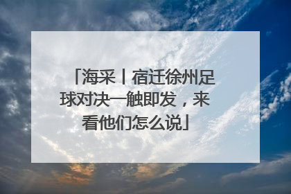 海采丨宿迁徐州足球对决一触即发，来看他们怎么说