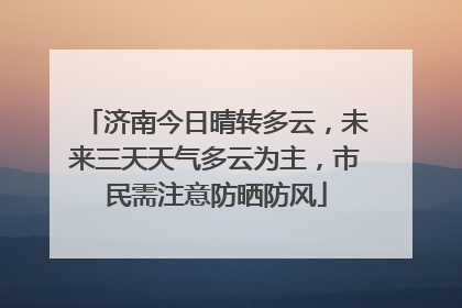 济南今日晴转多云，未来三天天气多云为主，市民需注意防晒防风