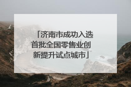 济南市成功入选首批全国零售业创新提升试点城市