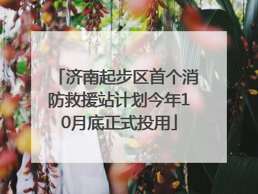 济南起步区首个消防救援站计划今年10月底正式投用