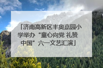 济南高新区丰奥嘉园小学举办“童心向党 礼赞中国”六一文艺汇演