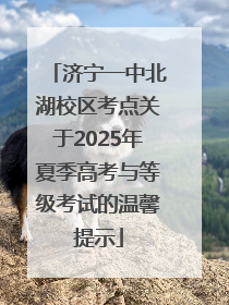 济宁一中北湖校区考点关于2025年夏季高考与等级考试的温馨提示