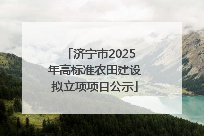 济宁市2025年高标准农田建设拟立项项目公示