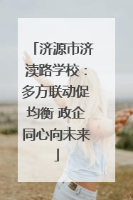 济源市济渎路学校：多方联动促均衡 政企同心向未来