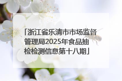 浙江省乐清市市场监督管理局2025年食品抽检检测信息第十八期