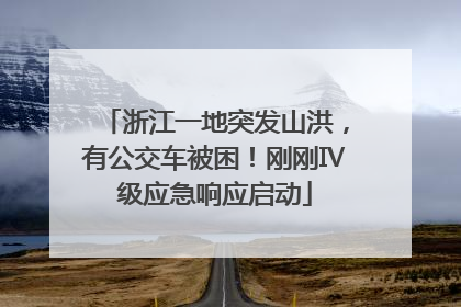 浙江一地突发山洪，有公交车被困！刚刚Ⅳ级应急响应启动