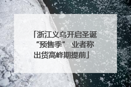 浙江义乌开启圣诞“预售季” 业者称出货高峰期提前
