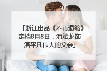 浙江出品《不再退缩》定档8月8日，潘斌龙饰演平凡伟大的父亲