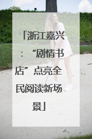 浙江嘉兴：“剧情书店”点亮全民阅读新场景