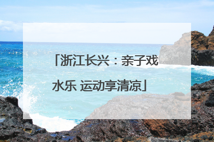 浙江长兴：亲子戏水乐 运动享清凉