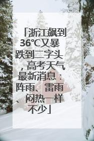 浙江飙到36℃又暴跌到二字头，高考天气最新消息：阵雨、雷雨、闷热一样不少