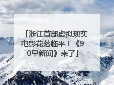 浙江首部虚拟现实电影花落临平！《90早新闻》来了