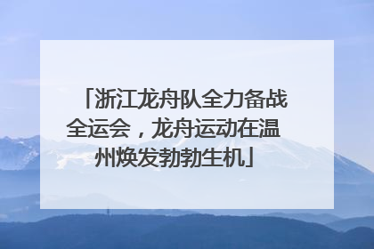 浙江龙舟队全力备战全运会，龙舟运动在温州焕发勃勃生机