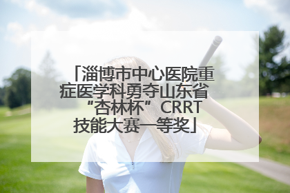 淄博市中心医院重症医学科勇夺山东省“杏林杯”CRRT技能大赛一等奖