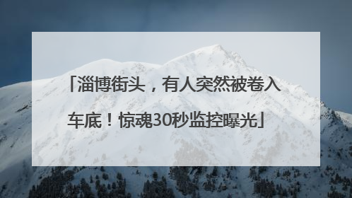 淄博街头，有人突然被卷入车底！惊魂30秒监控曝光