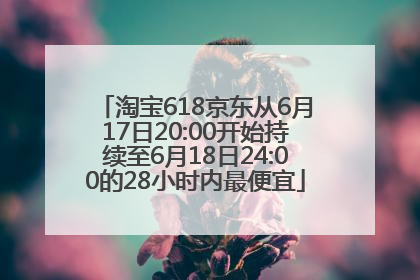 淘宝618京东从6月17日20:00开始持续至6月18日24:00的28小时内最便宜