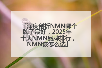 深度剖析NMN哪个牌子最好，2025年十大NMN品牌排行，NMN该怎么选