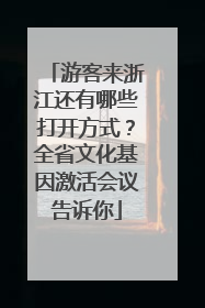 游客来浙江还有哪些打开方式？全省文化基因激活会议告诉你