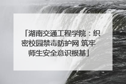 湖南交通工程学院：织密校园禁毒防护网 筑牢师生安全意识根基
