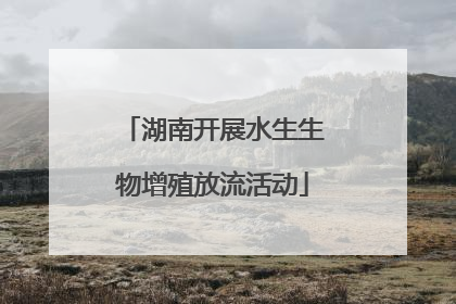 湖南开展水生生物增殖放流活动