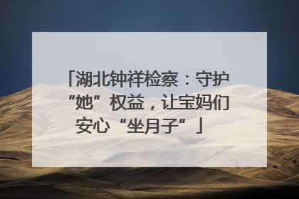 湖北钟祥检察：守护“她”权益，让宝妈们安心“坐月子”