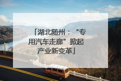 湖北随州：“专用汽车走廊”掀起产业新变革