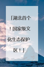 湖北首个！国家级文化生态保护区！