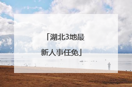 湖北3地最新人事任免