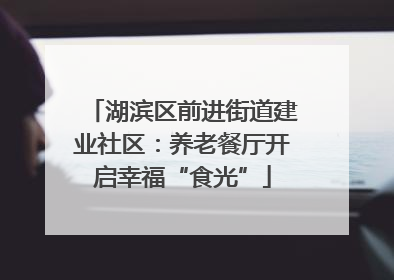 湖滨区前进街道建业社区：养老餐厅开启幸福“食光”