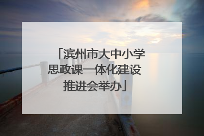 滨州市大中小学思政课一体化建设推进会举办