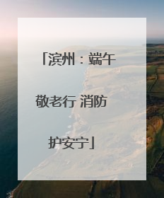 滨州：端午敬老行 消防护安宁