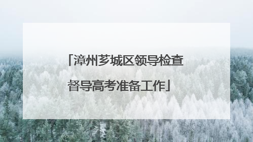漳州芗城区领导检查督导高考准备工作