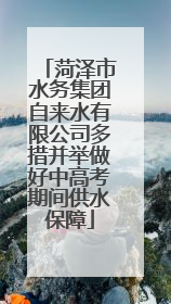 菏泽市水务集团自来水有限公司多措并举做好中高考期间供水保障