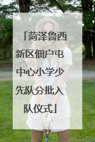 菏泽鲁西新区佃户屯中心小学少先队分批入队仪式