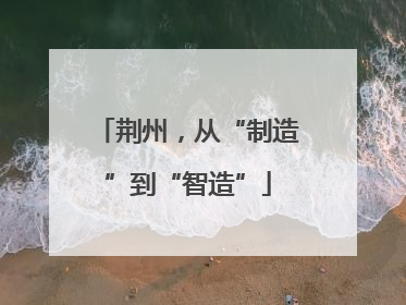 荆州，从“制造”到“智造”