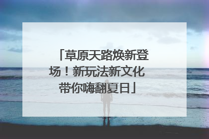 草原天路焕新登场！新玩法新文化带你嗨翻夏日