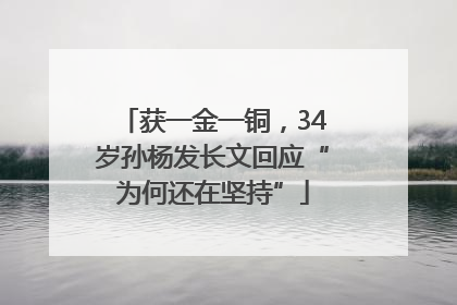 获一金一铜，34岁孙杨发长文回应“为何还在坚持”