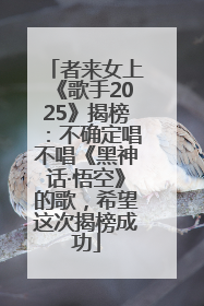 者来女上《歌手2025》揭榜：不确定唱不唱《黑神话·悟空》的歌，希望这次揭榜成功
