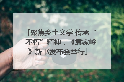 聚焦乡土文学 传承“三不朽”精神，《袁家岭》新书发布会举行