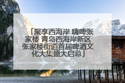聚享西海岸 嗨啤张家楼 青岛西海岸新区张家楼街道首届啤酒文化大集盛大启幕