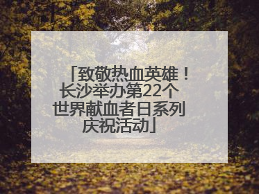 致敬热血英雄！长沙举办第22个世界献血者日系列庆祝活动