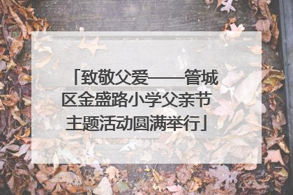 致敬父爱——管城区金盛路小学父亲节主题活动圆满举行