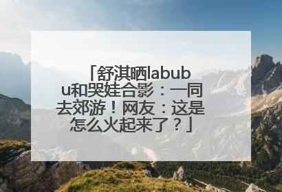 舒淇晒labubu和哭娃合影：一同去郊游！网友：这是怎么火起来了？