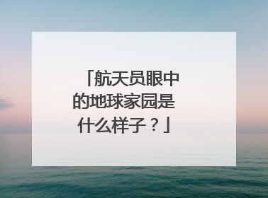 航天员眼中的地球家园是什么样子？
