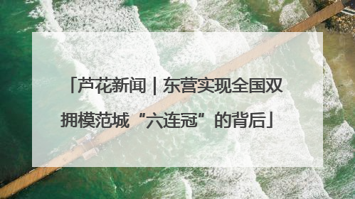 芦花新闻｜东营实现全国双拥模范城“六连冠”的背后