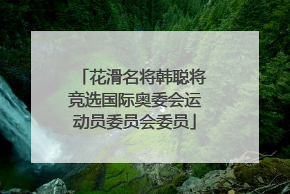 花滑名将韩聪将竞选国际奥委会运动员委员会委员