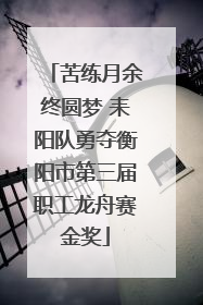 苦练月余终圆梦 耒阳队勇夺衡阳市第三届职工龙舟赛金奖